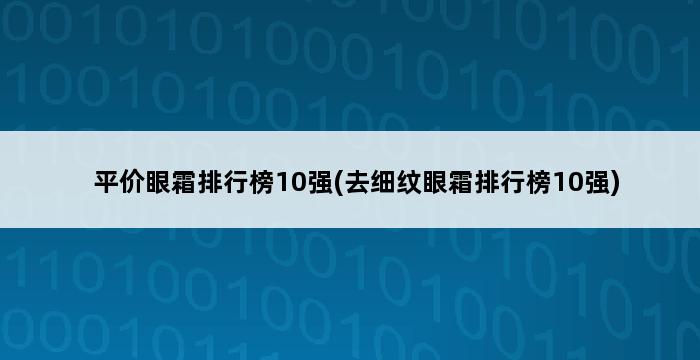 平价眼霜排行榜10强(去细纹眼霜排行榜10强) 