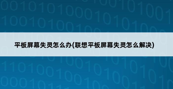 平板屏幕失灵怎么办(联想平板屏幕失灵怎么解决) 