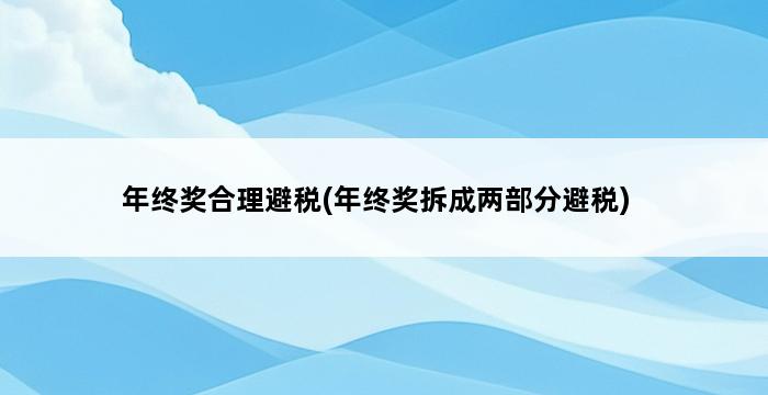 年终奖合理避税(年终奖拆成两部分避税) 