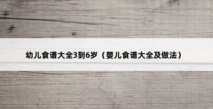 幼儿食谱大全3到6岁（婴儿食谱大全及做法） 