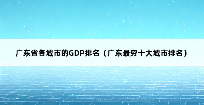 广东省各城市的GDP排名（广东最穷十大城市排名） 