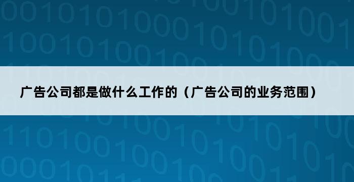 广告公司都是做什么工作的（广告公司的业务范围） 