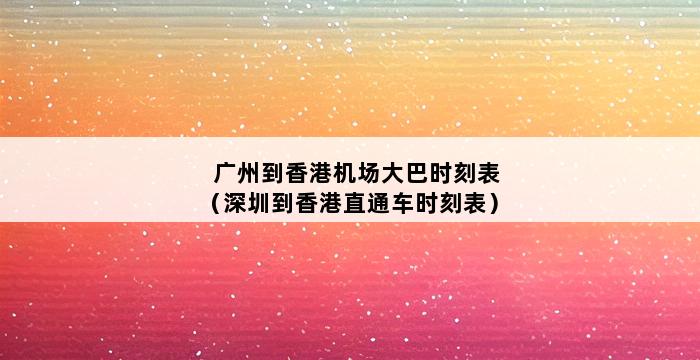 广州到香港机场大巴时刻表（深圳到香港直通车时刻表） 