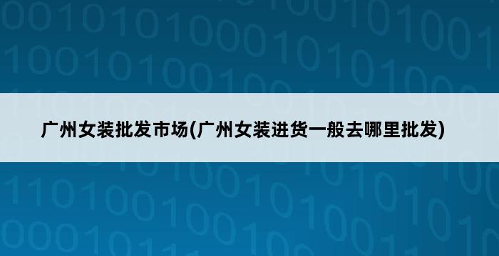 广州女装批发市场(广州女装进货一般去哪里批发) 