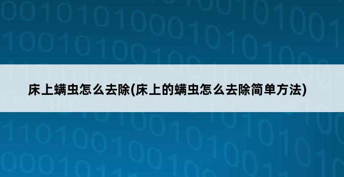 床上螨虫怎么去除(床上的螨虫怎么去除简单方法) 