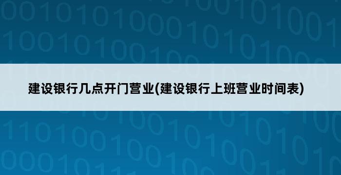 建设银行几点开门营业(建设银行上班营业时间表) 