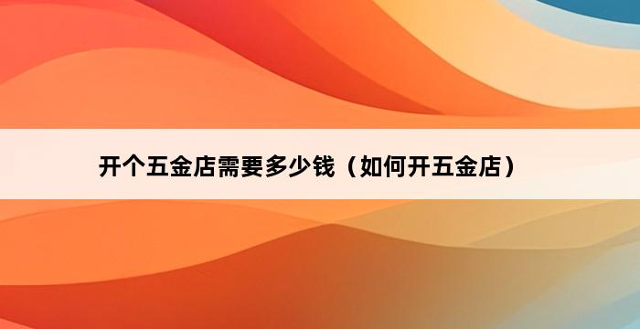 开个五金店需要多少钱（如何开五金店） 