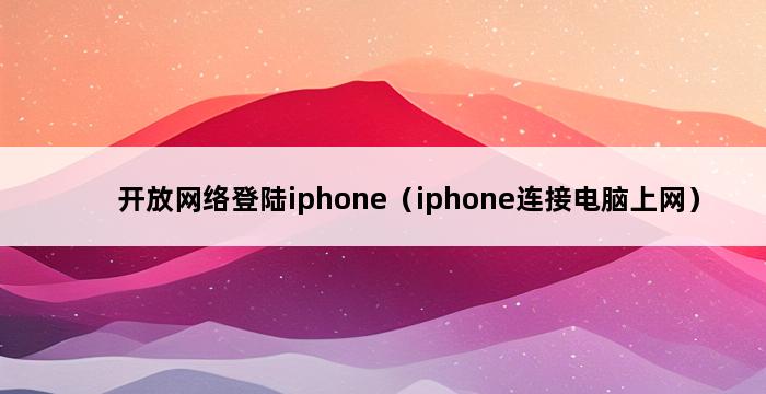 开放网络登陆iphone（iphone连接电脑上网） 