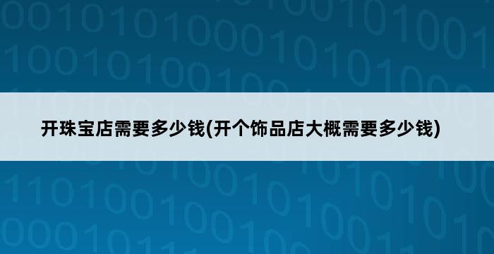 开珠宝店需要多少钱(开个饰品店大概需要多少钱) 