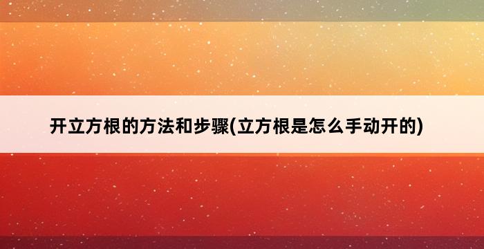 开立方根的方法和步骤(立方根是怎么手动开的) 