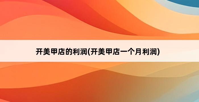 开美甲店的利润(开美甲店一个月利润) 