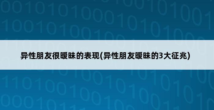 异性朋友很暧昧的表现(异性朋友暧昧的3大征兆) 