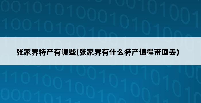 张家界特产有哪些(张家界有什么特产值得带回去) 