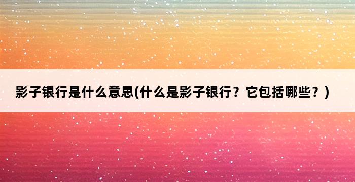 影子银行是什么意思(什么是影子银行？它包括哪些？) 