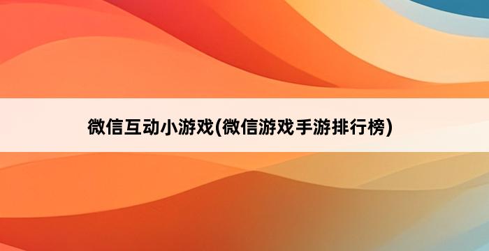 微信互动小游戏(微信游戏手游排行榜) 