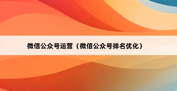 微信公众号运营（微信公众号排名优化） 