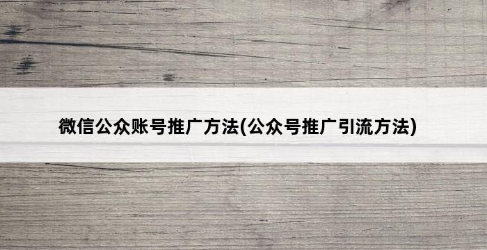 微信公众账号推广方法(公众号推广引流方法) 