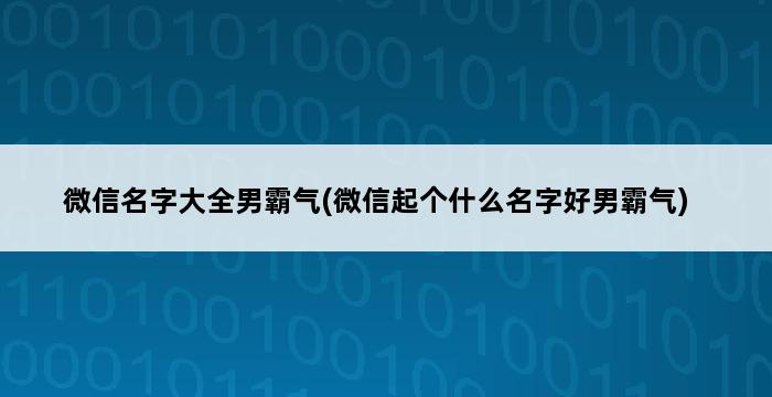 微信名字大全男霸气(微信起个什么名字好男霸气) 