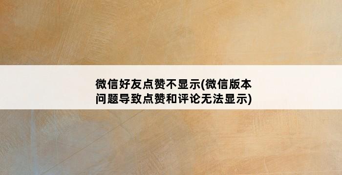 微信好友点赞不显示(微信版本问题导致点赞和评论无法显示) 