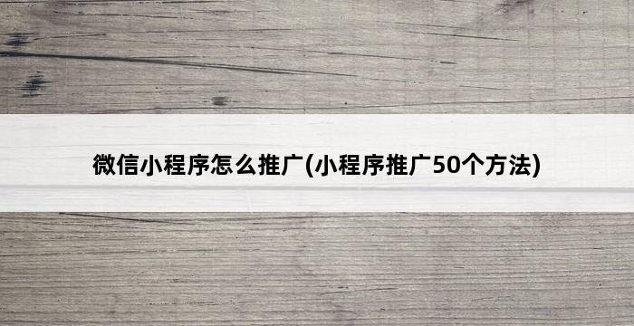 微信小程序怎么推广(小程序推广50个方法) 