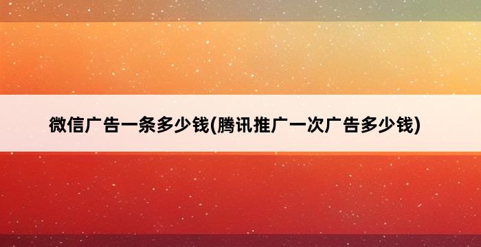 微信广告一条多少钱(腾讯推广一次广告多少钱) 