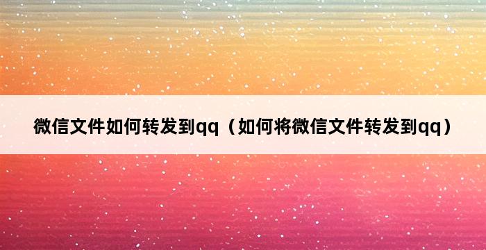 微信文件如何转发到qq（如何将微信文件转发到qq） 