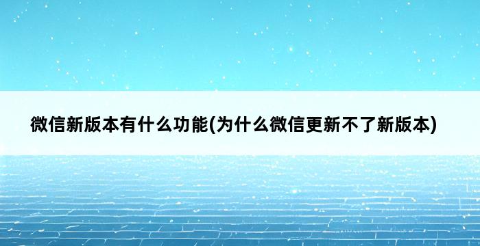 微信新版本有什么功能(为什么微信更新不了新版本) 