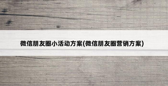 微信朋友圈小活动方案(微信朋友圈营销方案) 