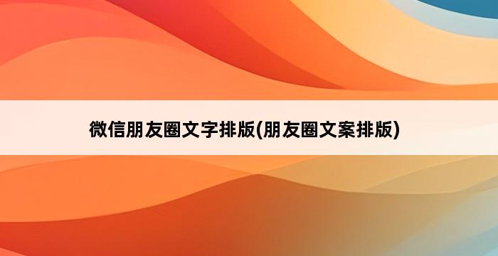 微信朋友圈文字排版(朋友圈文案排版) 