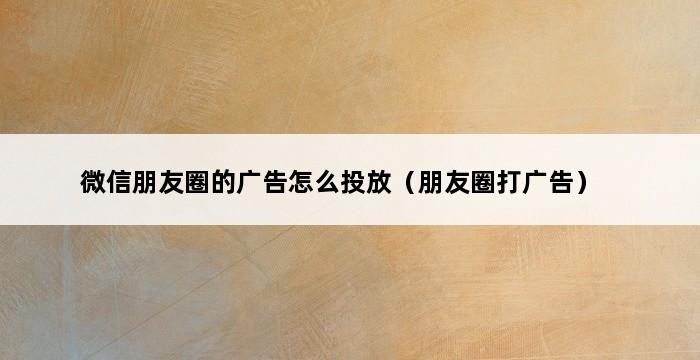 微信朋友圈的广告怎么投放（朋友圈打广告） 