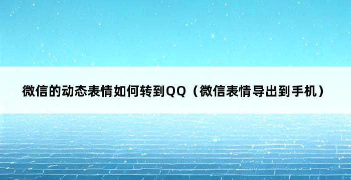 微信的动态表情如何转到QQ（微信表情导出到手机） 