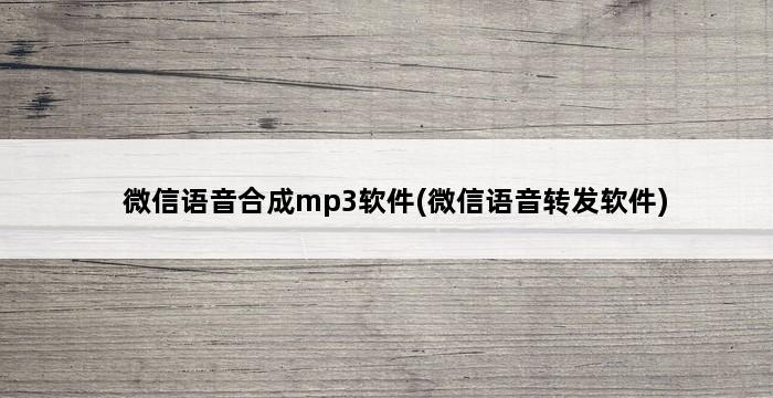 微信语音合成mp3软件(微信语音转发软件) 