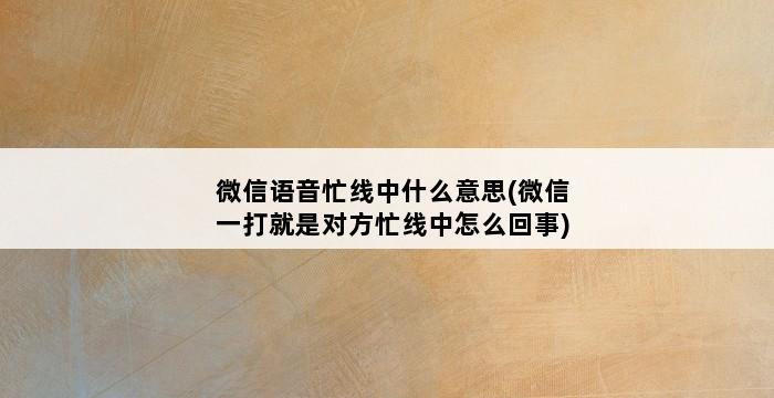 微信语音忙线中什么意思(微信一打就是对方忙线中怎么回事) 