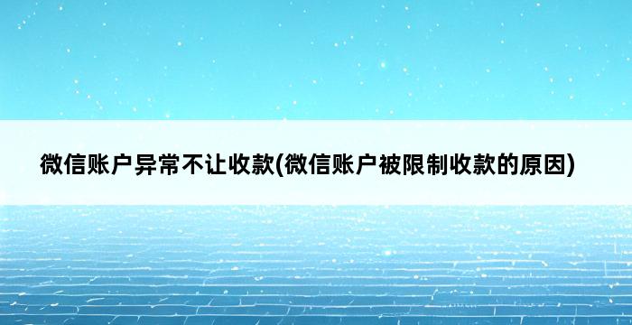 微信账户异常不让收款(微信账户被限制收款的原因) 