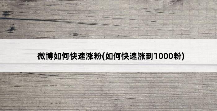 微博如何快速涨粉(如何快速涨到1000粉) 