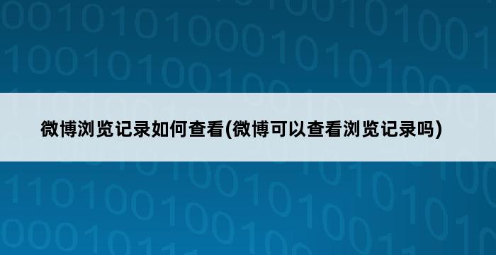 微博浏览记录如何查看(微博可以查看浏览记录吗) 