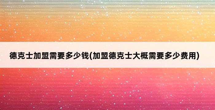 德克士加盟需要多少钱(加盟德克士大概需要多少费用) 