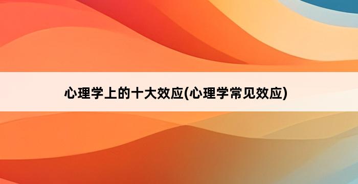 心理学上的十大效应(心理学常见效应) 