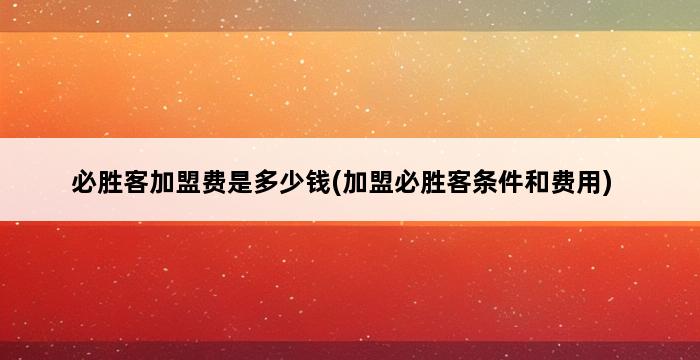 必胜客加盟费是多少钱(加盟必胜客条件和费用) 