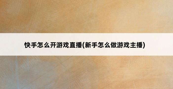 快手怎么开游戏直播(新手怎么做游戏主播) 