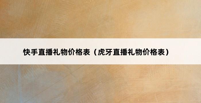 快手直播礼物价格表（虎牙直播礼物价格表） 