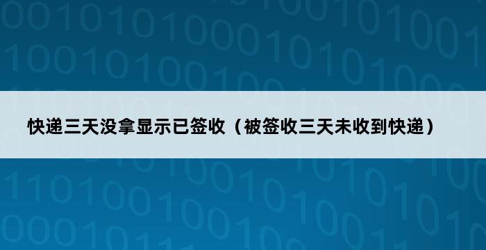 快递三天没拿显示已签收（被签收三天未收到快递） 