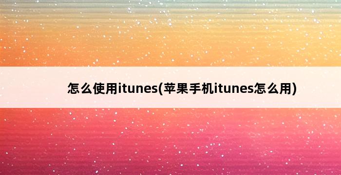 怎么使用itunes(苹果手机itunes怎么用) 