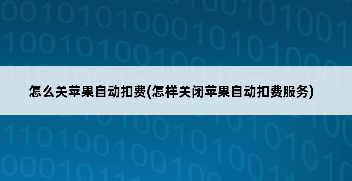 怎么关苹果自动扣费(怎样关闭苹果自动扣费服务) 