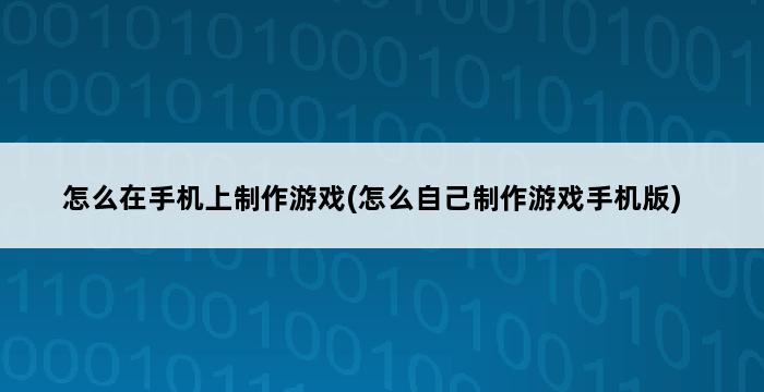 怎么在手机上制作游戏(怎么自己制作游戏手机版) 