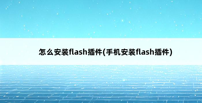 怎么安装flash插件(手机安装flash插件) 