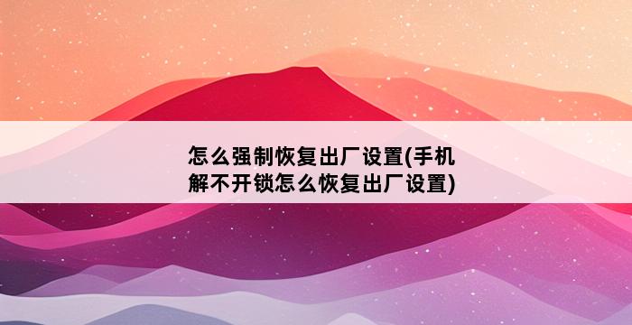 怎么强制恢复出厂设置(手机解不开锁怎么恢复出厂设置) 