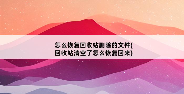 怎么恢复回收站删除的文件(回收站清空了怎么恢复回来) 