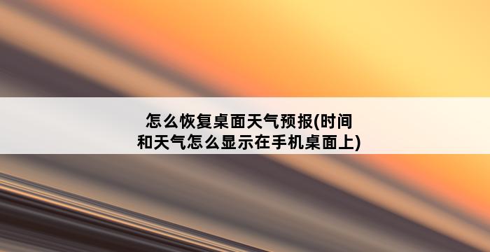 怎么恢复桌面天气预报(时间和天气怎么显示在手机桌面上) 