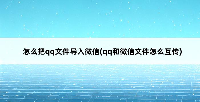 怎么把qq文件导入微信(qq和微信文件怎么互传) 